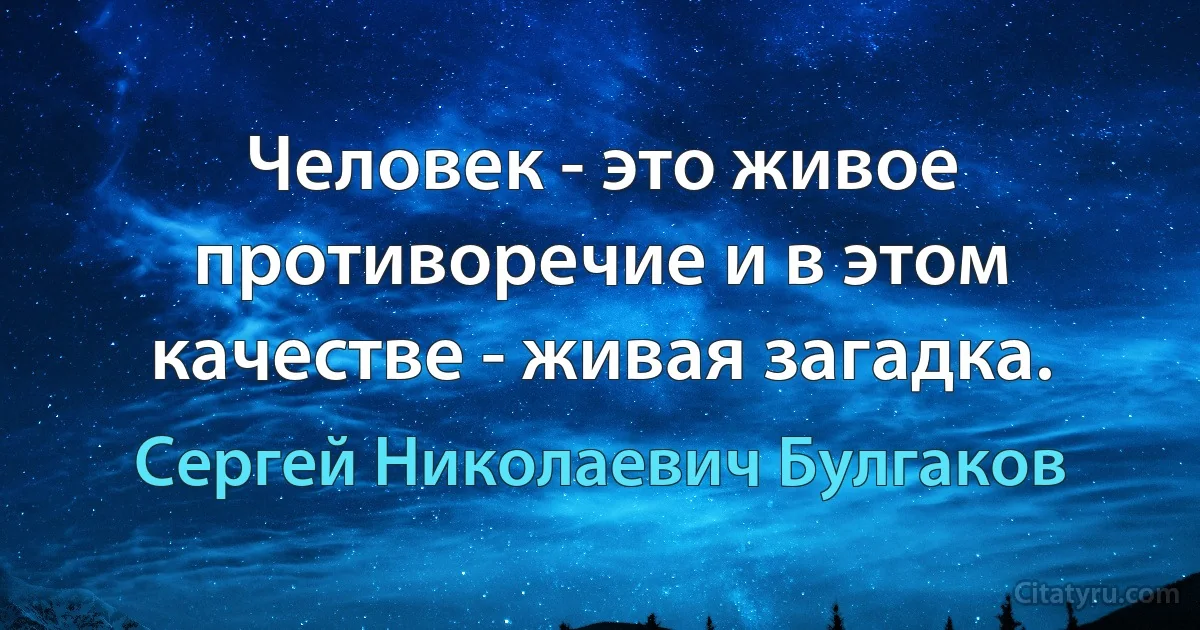 Человек - это живое противоречие и в этом качестве - живая загадка. (Сергей Николаевич Булгаков)