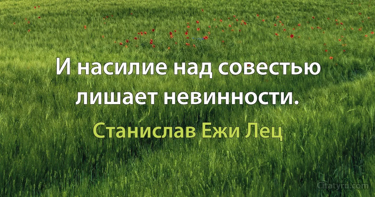 И насилие над совестью лишает невинности. (Станислав Ежи Лец)