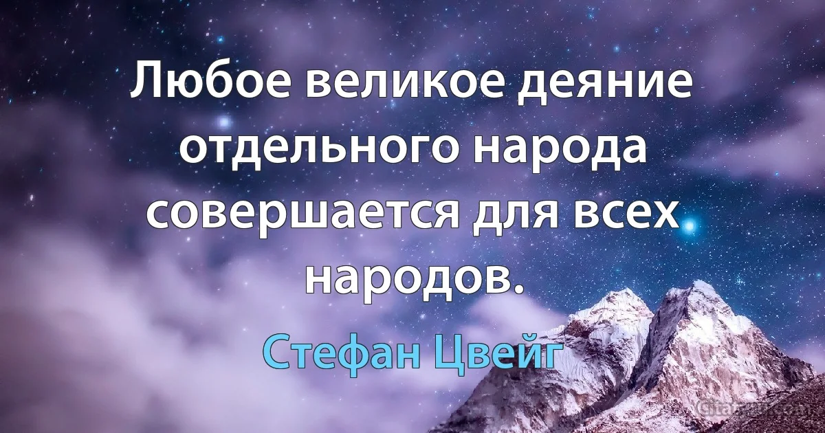 Любое великое деяние отдельного народа совершается для всех народов. (Стефан Цвейг)