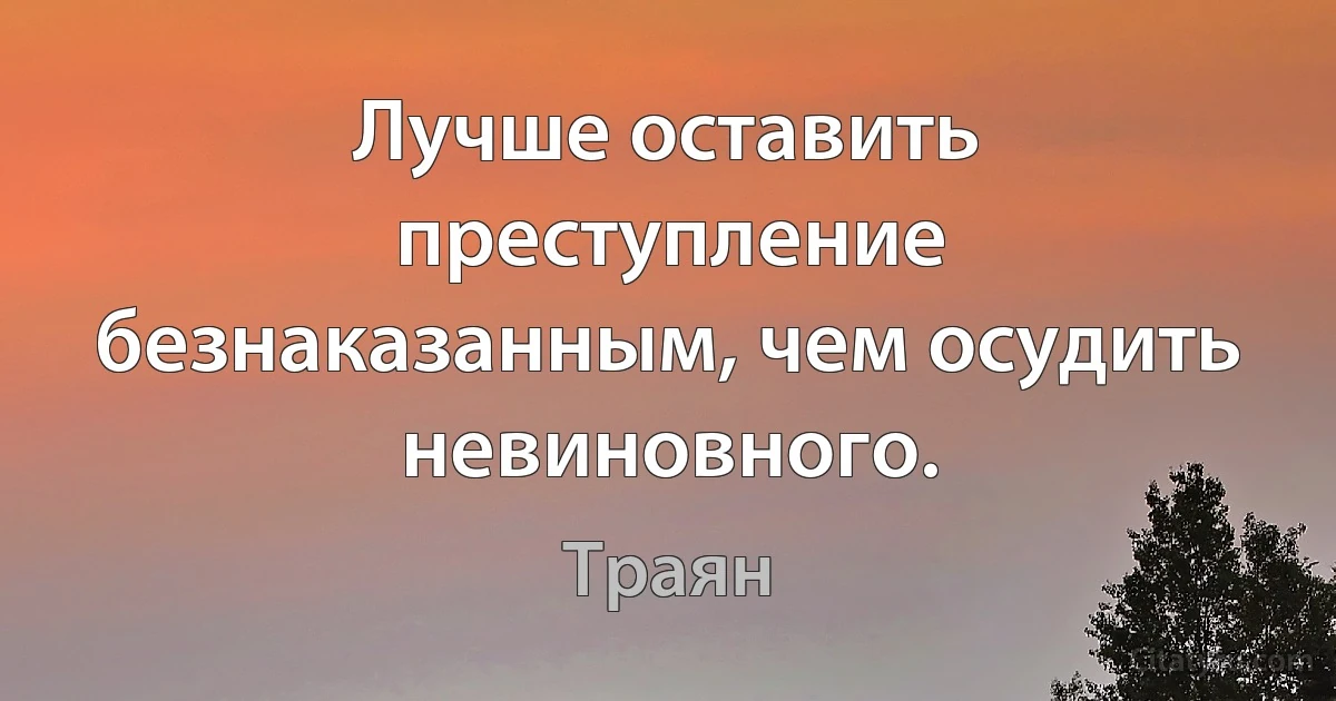 Лучше оставить преступление безнаказанным, чем осудить невиновного. (Траян)