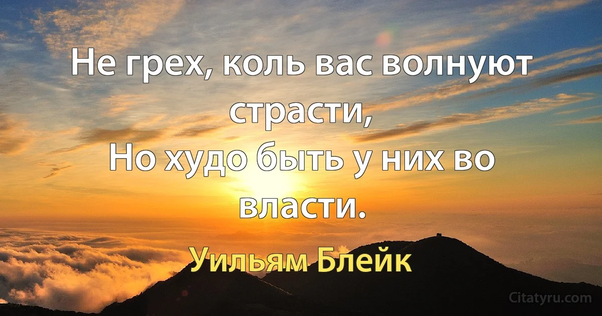 Не грех, коль вас волнуют страсти,
Но худо быть у них во власти. (Уильям Блейк)