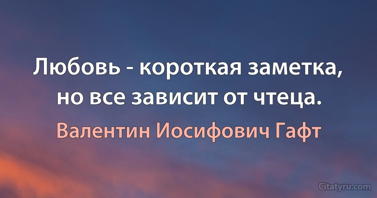 Любовь - короткая заметка, но все зависит от чтеца. (Валентин Иосифович Гафт)