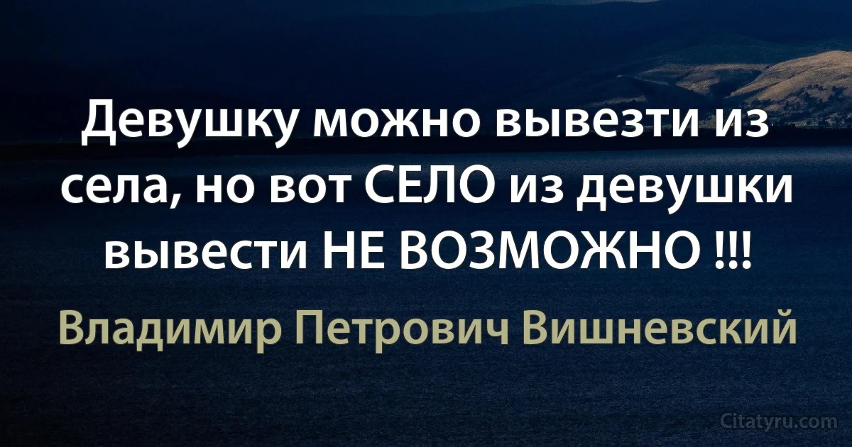 Девушку можно вывезти из села, но вот СЕЛО из девушки вывести НЕ ВОЗМОЖНО !!! (Владимир Петрович Вишневский)