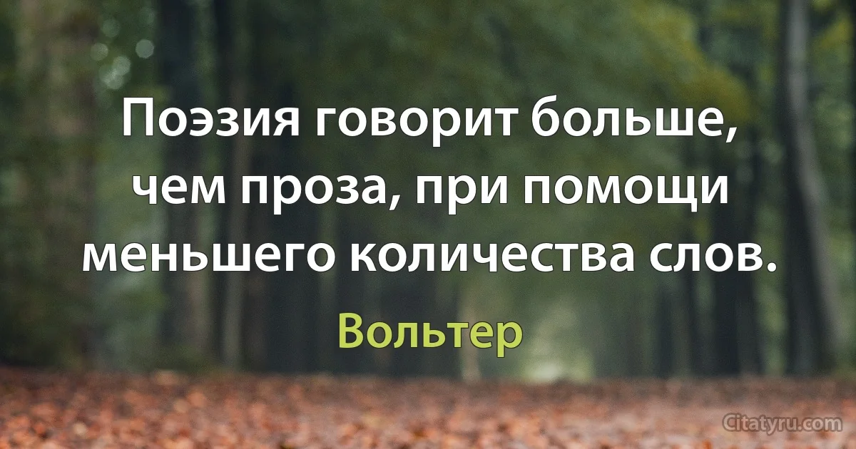 Поэзия говорит больше, чем проза, при помощи меньшего количества слов. (Вольтер)