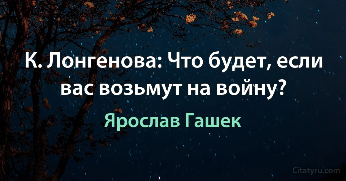 К. Лонгенова: Что будет, если вас возьмут на войну? (Ярослав Гашек)