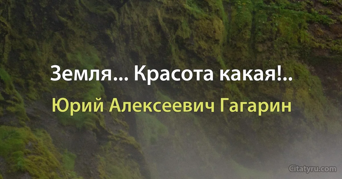 Земля... Красота какая!.. (Юрий Алексеевич Гагарин)