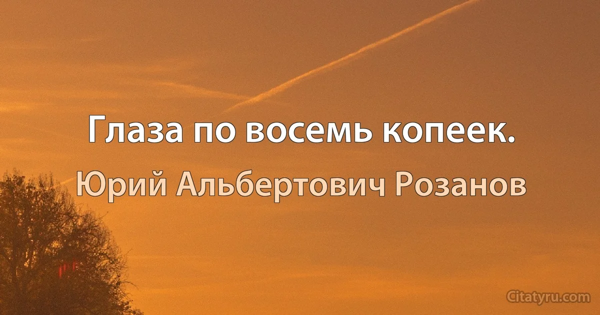 Глаза по восемь копеек. (Юрий Альбертович Розанов)