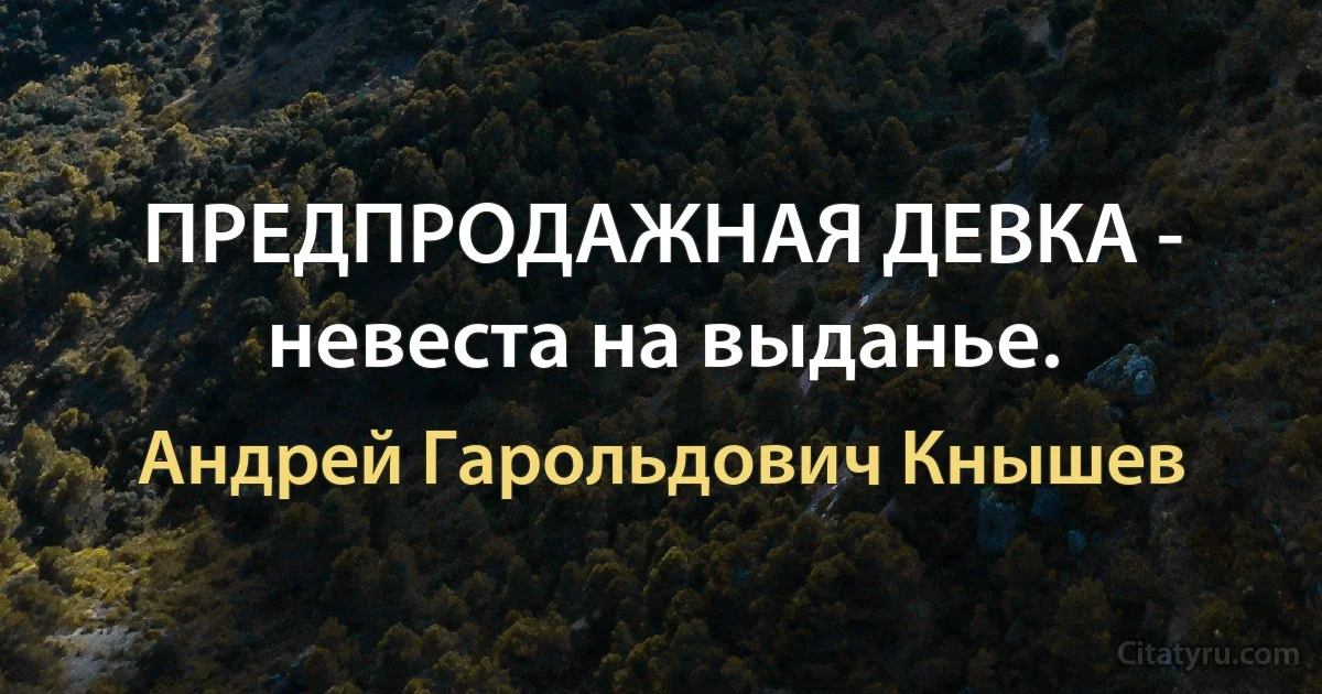 ПРЕДПРОДАЖНАЯ ДЕВКА - невеста на выданье. (Андрей Гарольдович Кнышев)