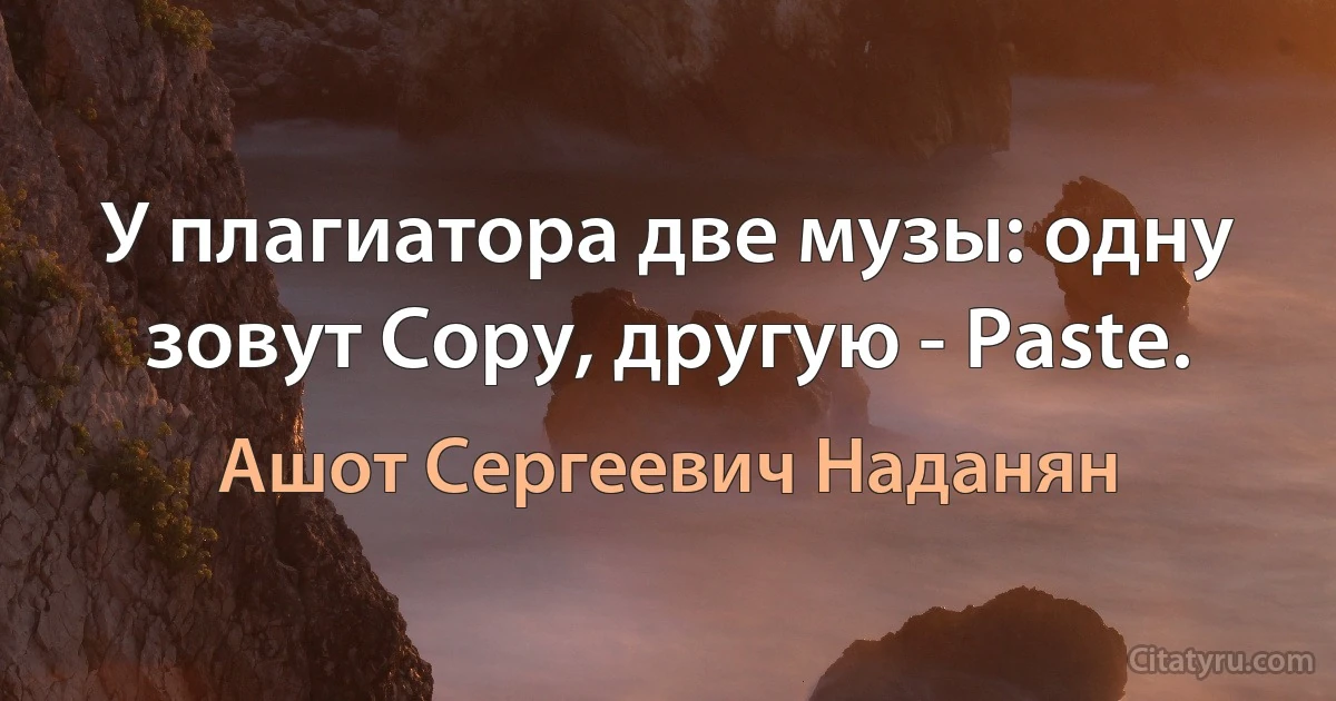 У плагиатора две музы: одну зовут Copy, другую - Paste. (Ашот Сергеевич Наданян)