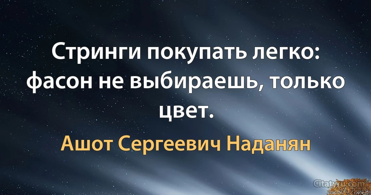 Стринги покупать легко: фасон не выбираешь, только цвет. (Ашот Сергеевич Наданян)