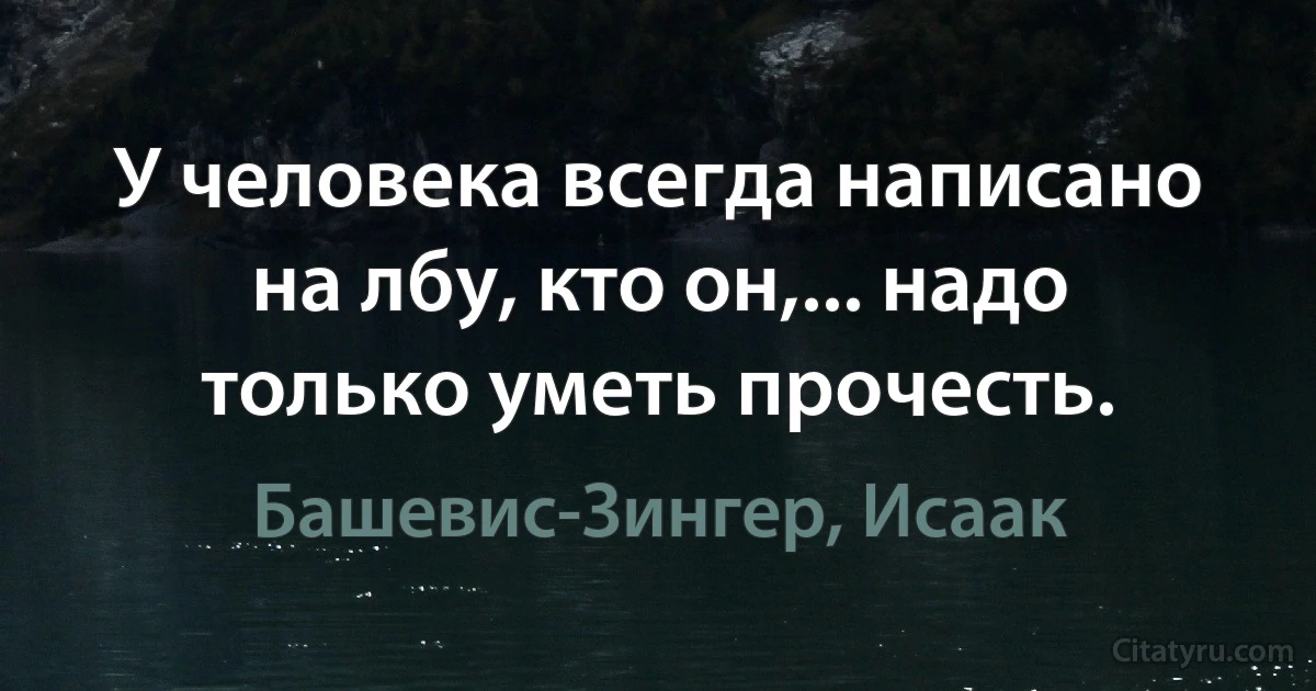 У человека всегда написано на лбу, кто он,... надо только уметь прочесть. (Башевис-Зингер, Исаак)