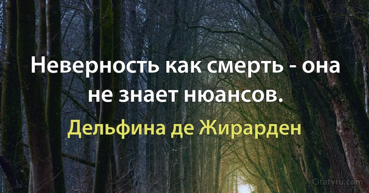 Неверность как смерть - она не знает нюансов. (Дельфина де Жирарден)