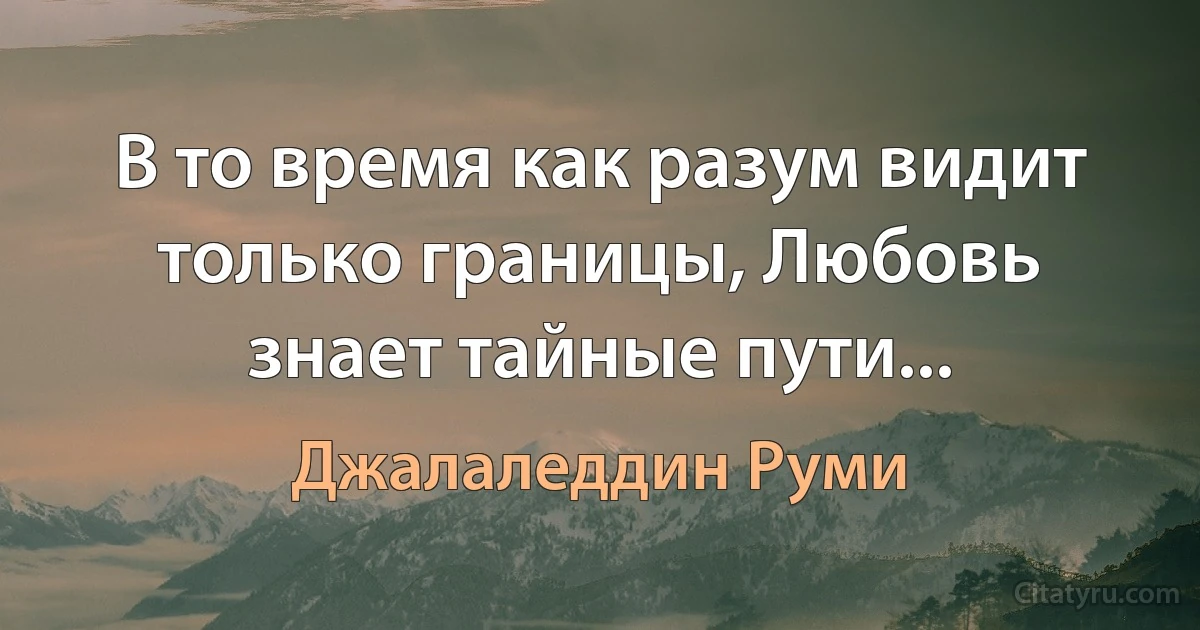 В то время как разум видит только границы, Любовь знает тайные пути... (Джалаледдин Руми)