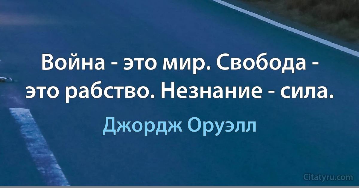 Война - это мир. Свобода - это рабство. Незнание - сила. (Джордж Оруэлл)