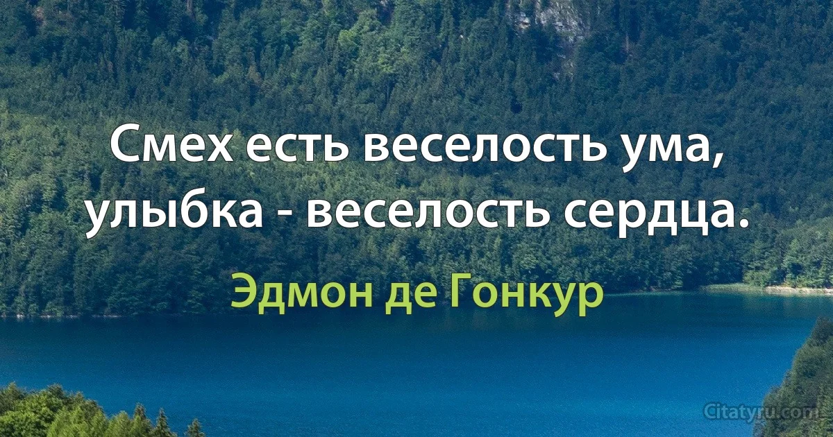 Смех есть веселость ума, улыбка - веселость сердца. (Эдмон де Гонкур)