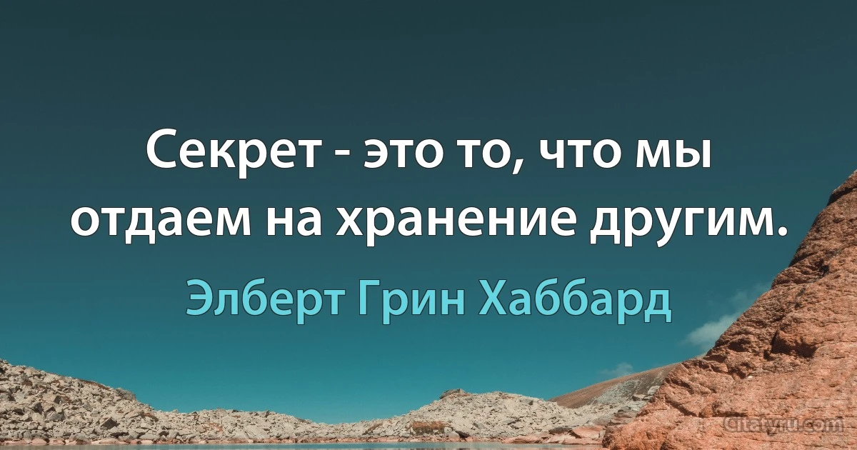 Секрет - это то, что мы отдаем на хранение другим. (Элберт Грин Хаббард)