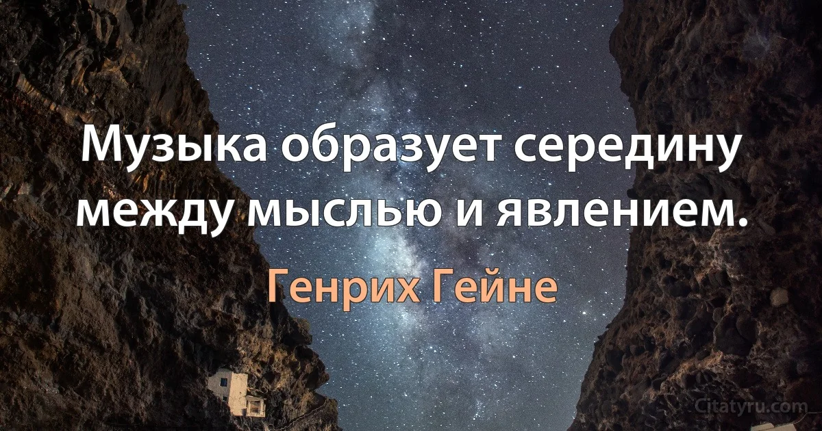 Музыка образует середину между мыслью и явлением. (Генрих Гейне)