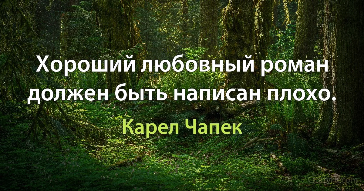 Хороший любовный роман должен быть написан плохо. (Карел Чапек)