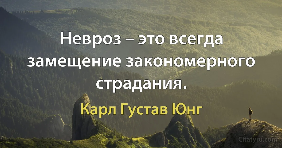 Невроз – это всегда замещение закономерного страдания. (Карл Густав Юнг)