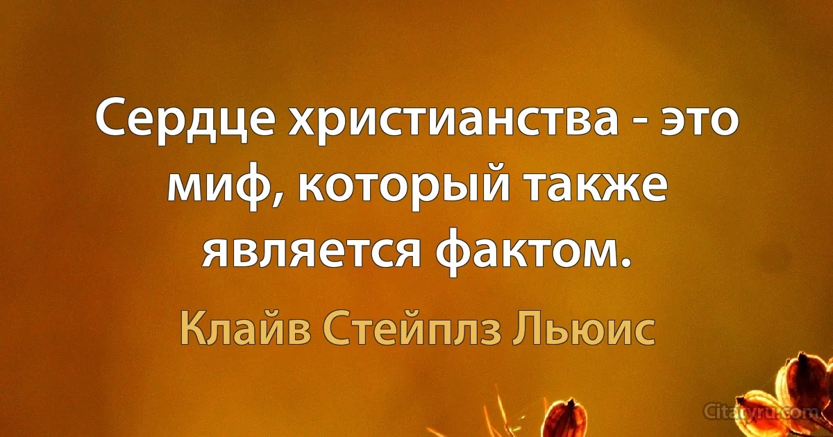 Сердце христианства - это миф, который также является фактом. (Клайв Стейплз Льюис)