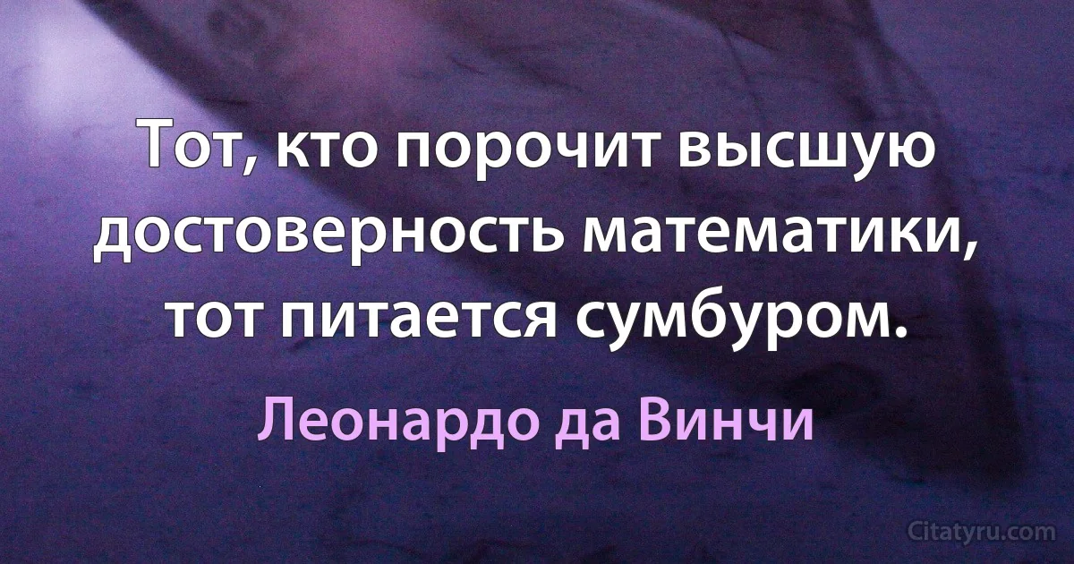 Тот, кто порочит высшую достоверность математики, тот питается сумбуром. (Леонардо да Винчи)