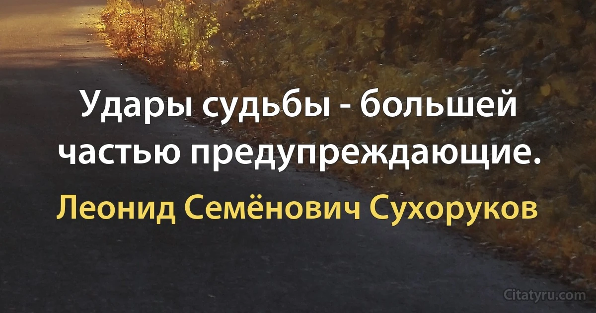 Удары судьбы - большей частью предупреждающие. (Леонид Семёнович Сухоруков)