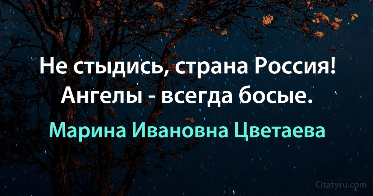 Не стыдись, страна Россия! Ангелы - всегда босые. (Марина Ивановна Цветаева)