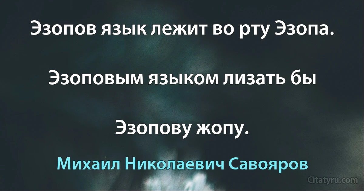 Эзопов язык лежит во рту Эзопа.

Эзоповым языком лизать бы

Эзопову жопу. (Михаил Николаевич Савояров)