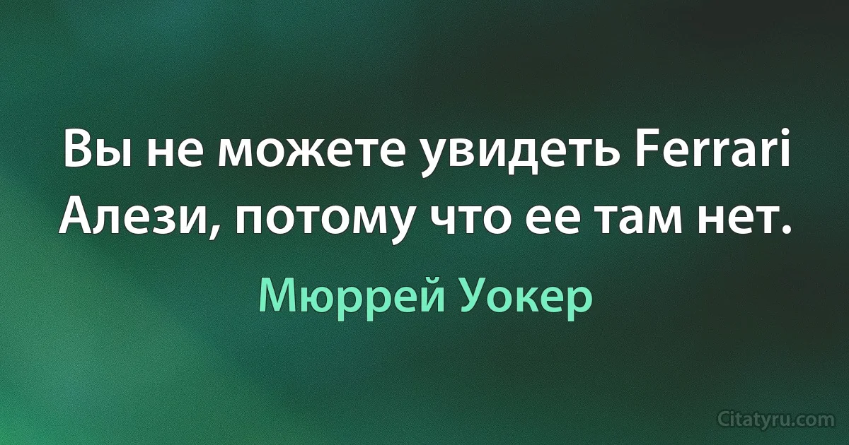 Вы не можете увидеть Ferrari Алези, потому что ее там нет. (Мюррей Уокер)