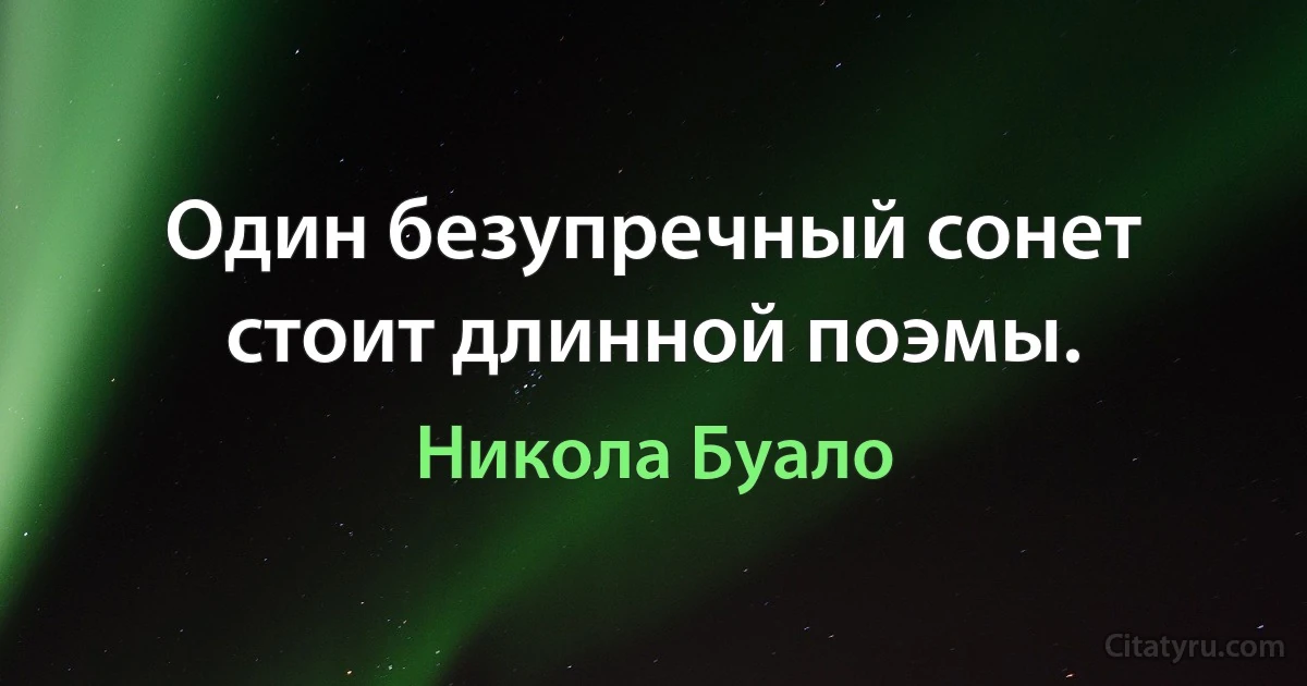 Один безупречный сонет стоит длинной поэмы. (Никола Буало)