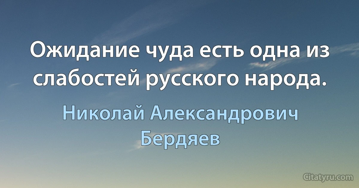 Ожидание чуда есть одна из слабостей русского народа. (Николай Александрович Бердяев)