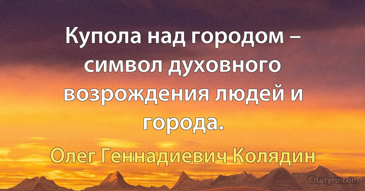 Купола над городом – символ духовного возрождения людей и города. (Олег Геннадиевич Колядин)