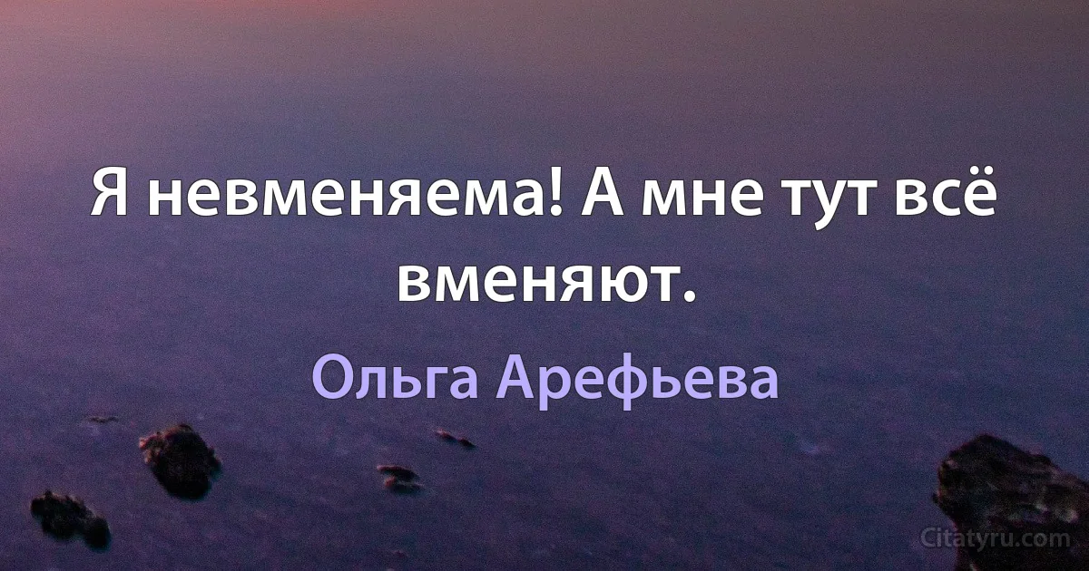 Я невменяема! А мне тут всё вменяют. (Ольга Арефьева)