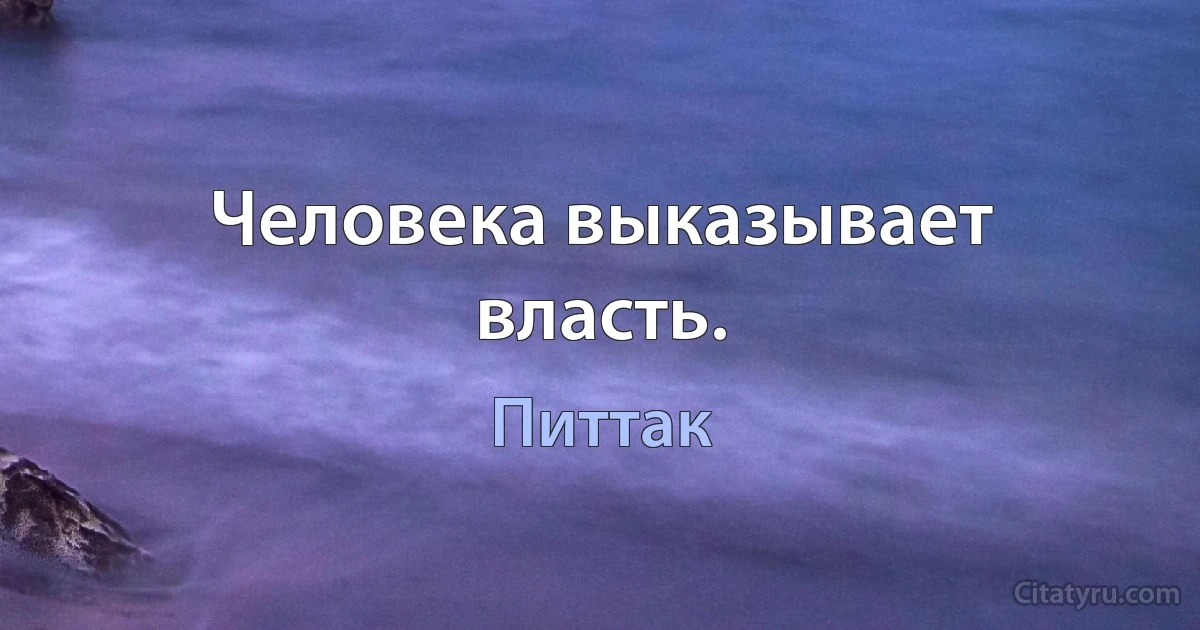 Человека выказывает власть. (Питтак)