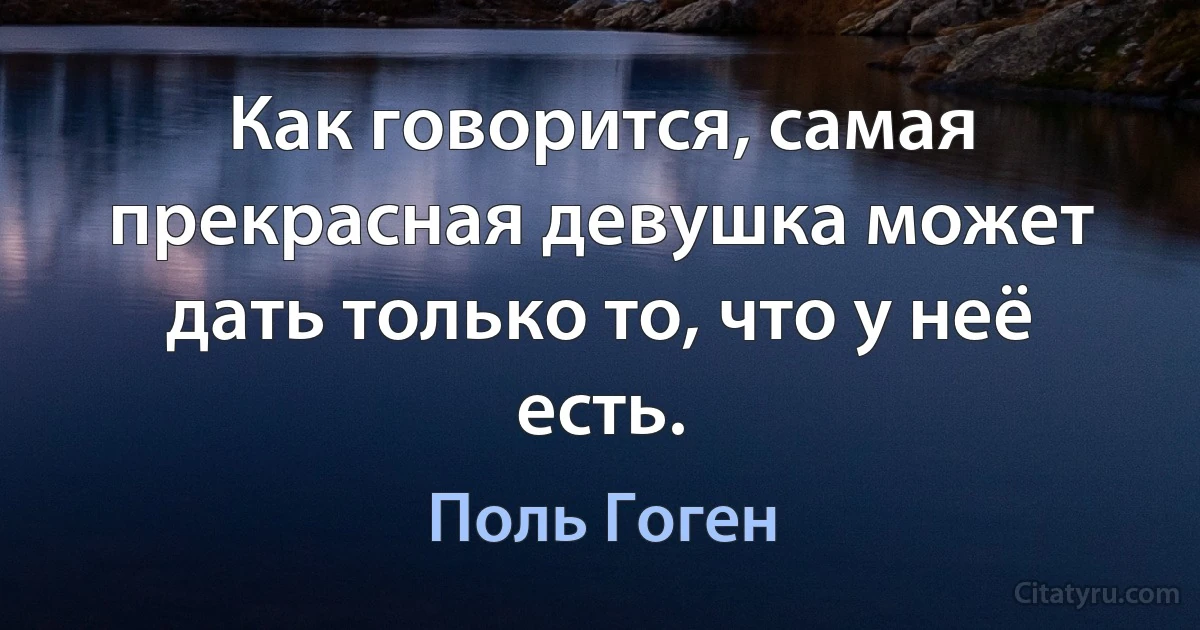 Как говорится, самая прекрасная девушка может дать только то, что у неё есть. (Поль Гоген)