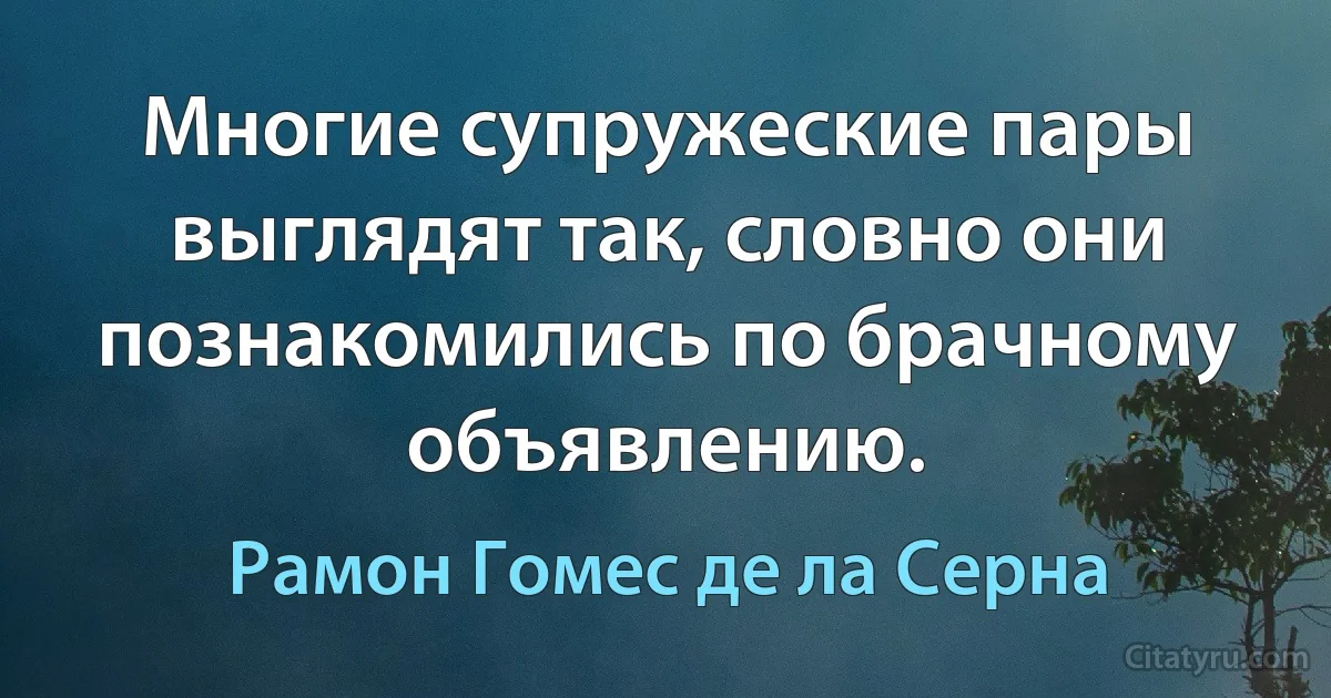 Многие супружеские пары выглядят так, словно они познакомились по брачному объявлению. (Рамон Гомес де ла Серна)