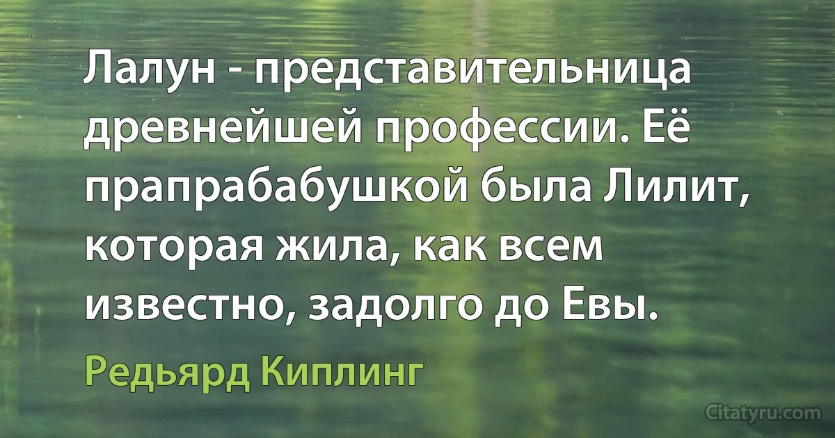 Лалун - представительница древнейшей профессии. Её прапрабабушкой была Лилит, которая жила, как всем известно, задолго до Евы. (Редьярд Киплинг)