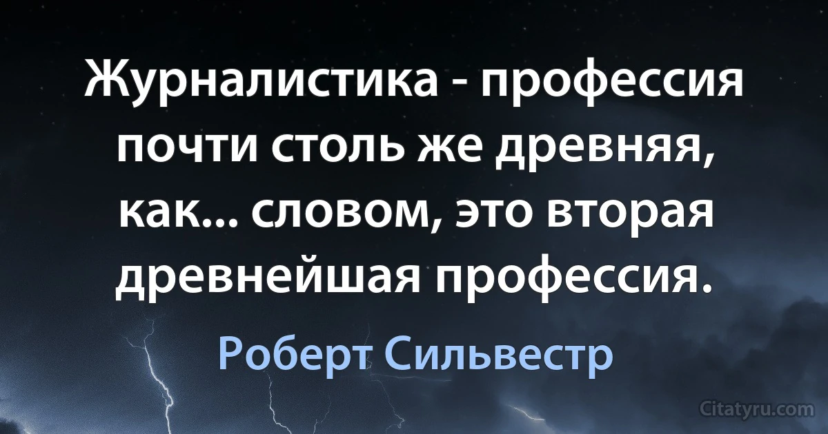 Журналистика - профессия почти столь же древняя, как... словом, это вторая древнейшая профессия. (Роберт Сильвестр)