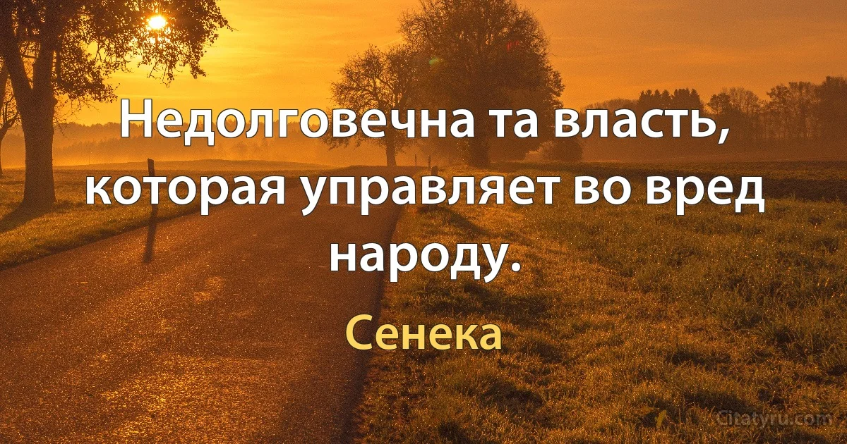 Недолговечна та власть, которая управляет во вред народу. (Сенека)