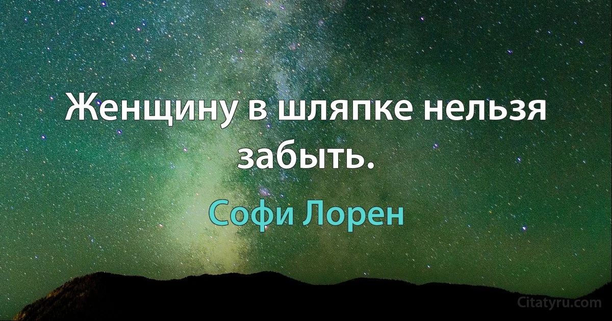 Женщину в шляпке нельзя забыть. (Софи Лорен)