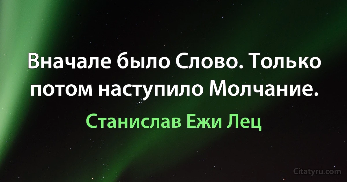 Вначале было Слово. Только потом наступило Молчание. (Станислав Ежи Лец)