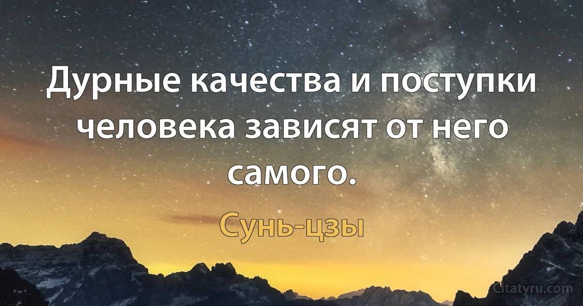 Дурные качества и поступки человека зависят от него самого. (Сунь-цзы)