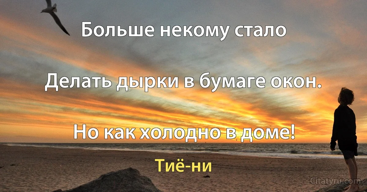 Больше некому стало

Делать дырки в бумаге окон.

Но как холодно в доме! (Тиё-ни)