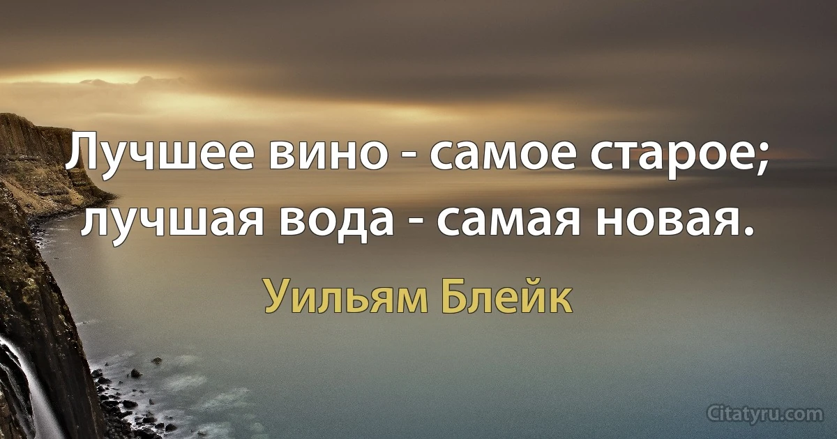 Лучшее вино - самое старое; лучшая вода - самая новая. (Уильям Блейк)