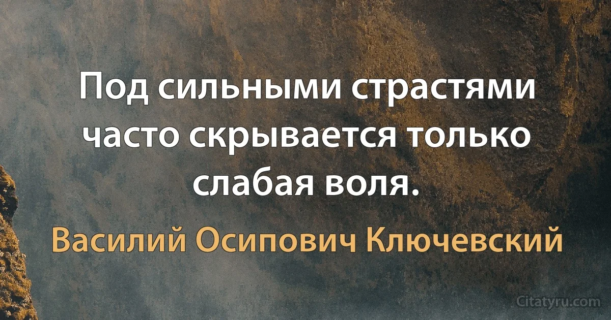 Под сильными страстями часто скрывается только слабая воля. (Василий Осипович Ключевский)