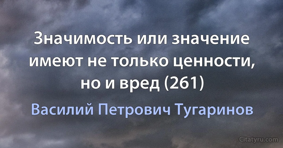 Значимость или значение имеют не только ценности, но и вред (261) (Василий Петрович Тугаринов)