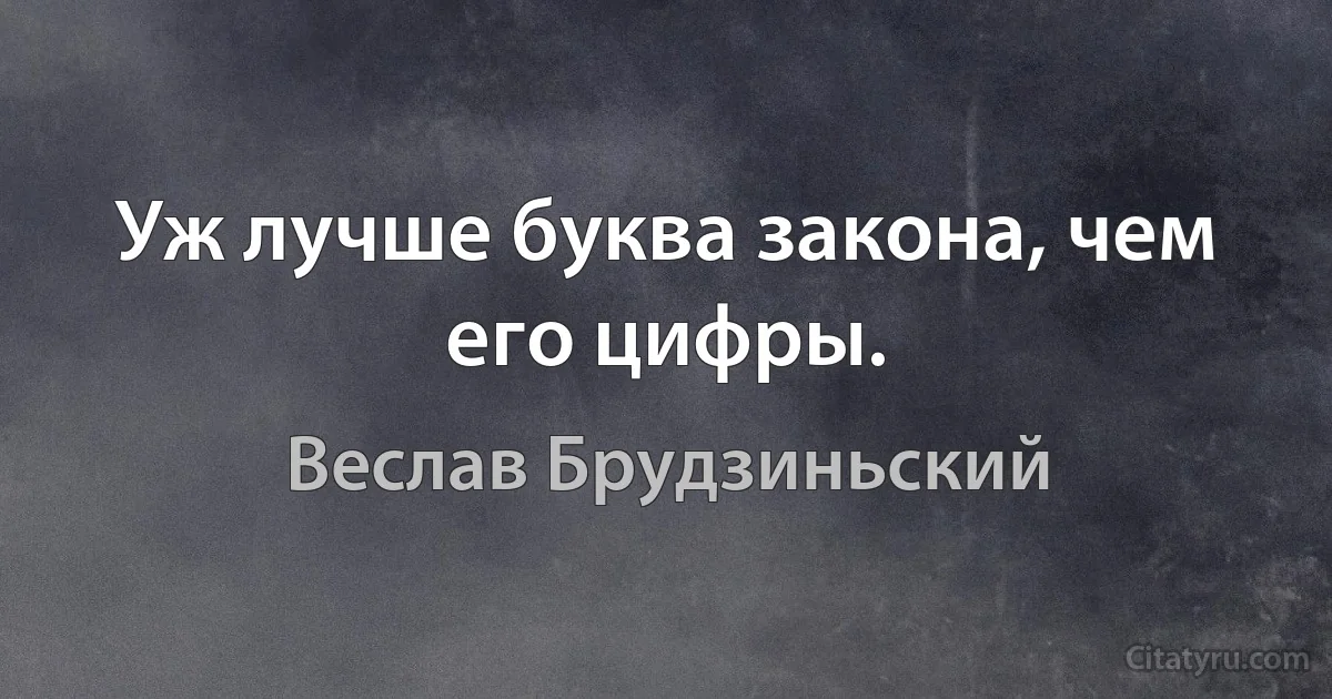 Уж лучше буква закона, чем его цифры. (Веслав Брудзиньский)