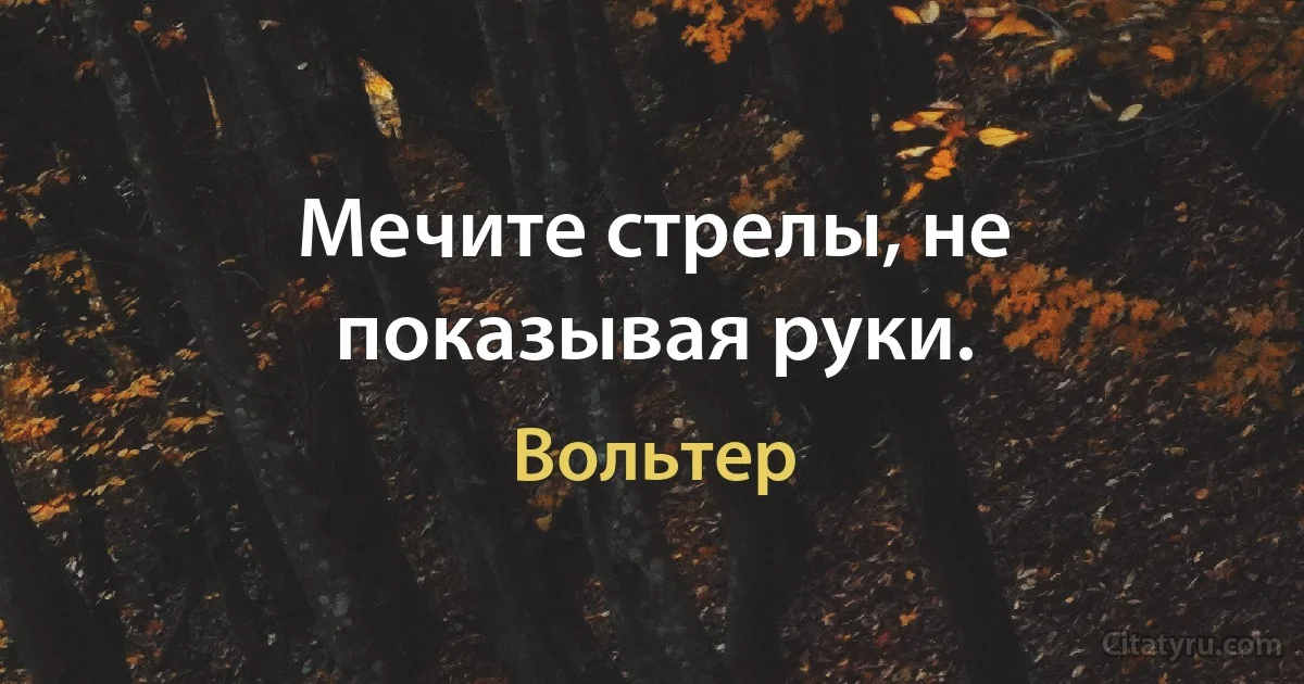 Мечите стрелы, не показывая руки. (Вольтер)