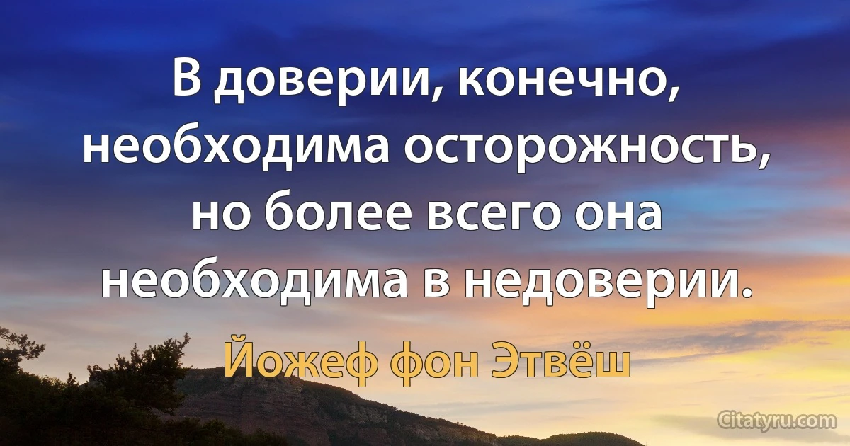 В доверии, конечно, необходима осторожность, но более всего она необходима в недоверии. (Йожеф фон Этвёш)