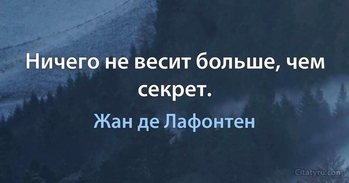 Ничего не весит больше, чем секрет. (Жан де Лафонтен)